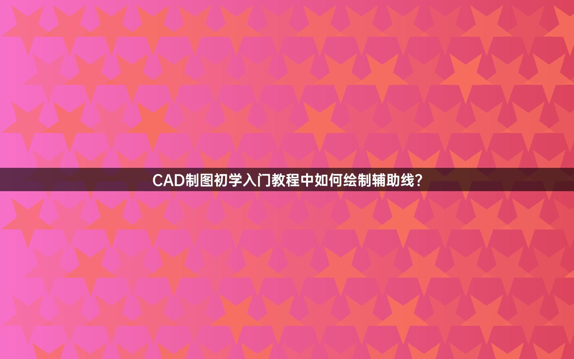 CAD制图初学入门教程中如何绘制辅助线?