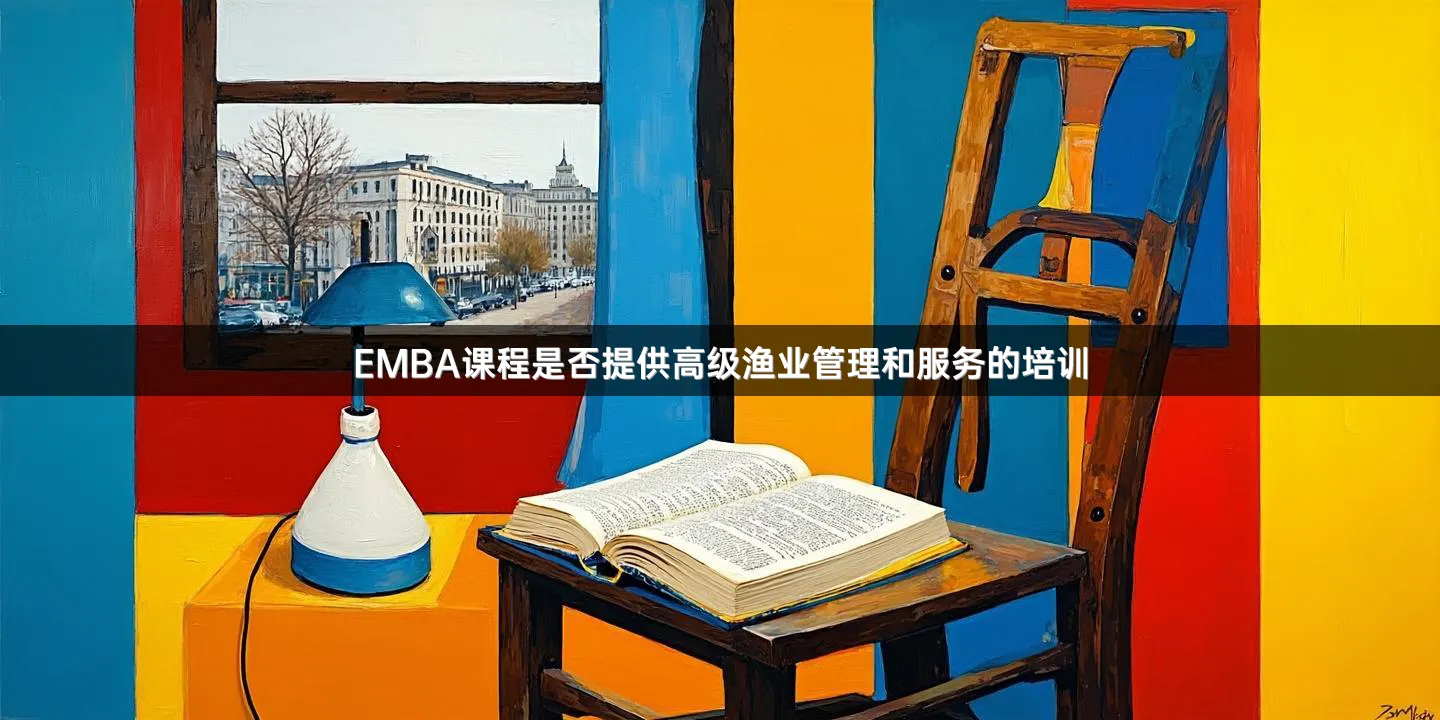EMBA课程是否提供高级渔业管理和服务的培训