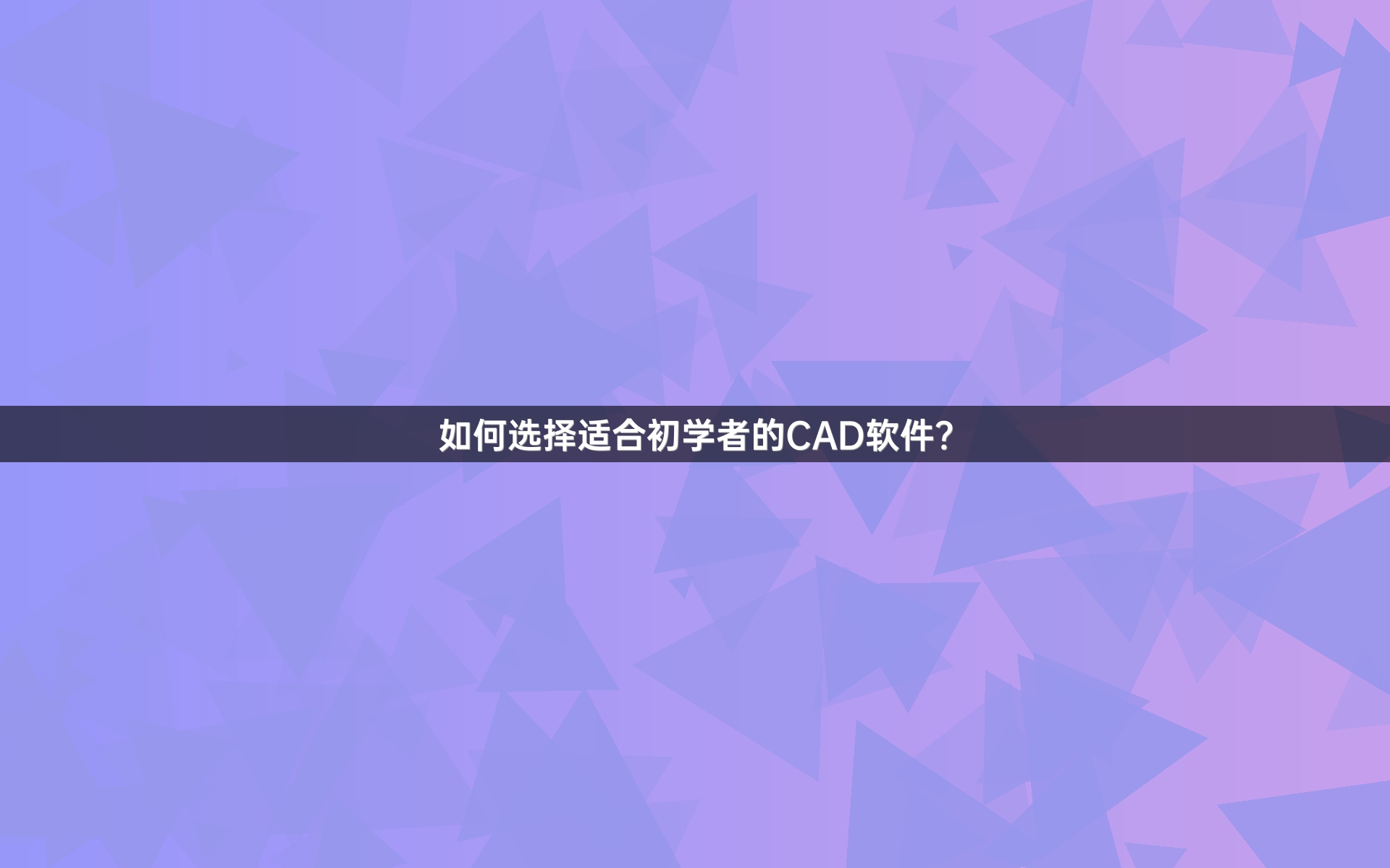 如何选择适合初学者的CAD软件？