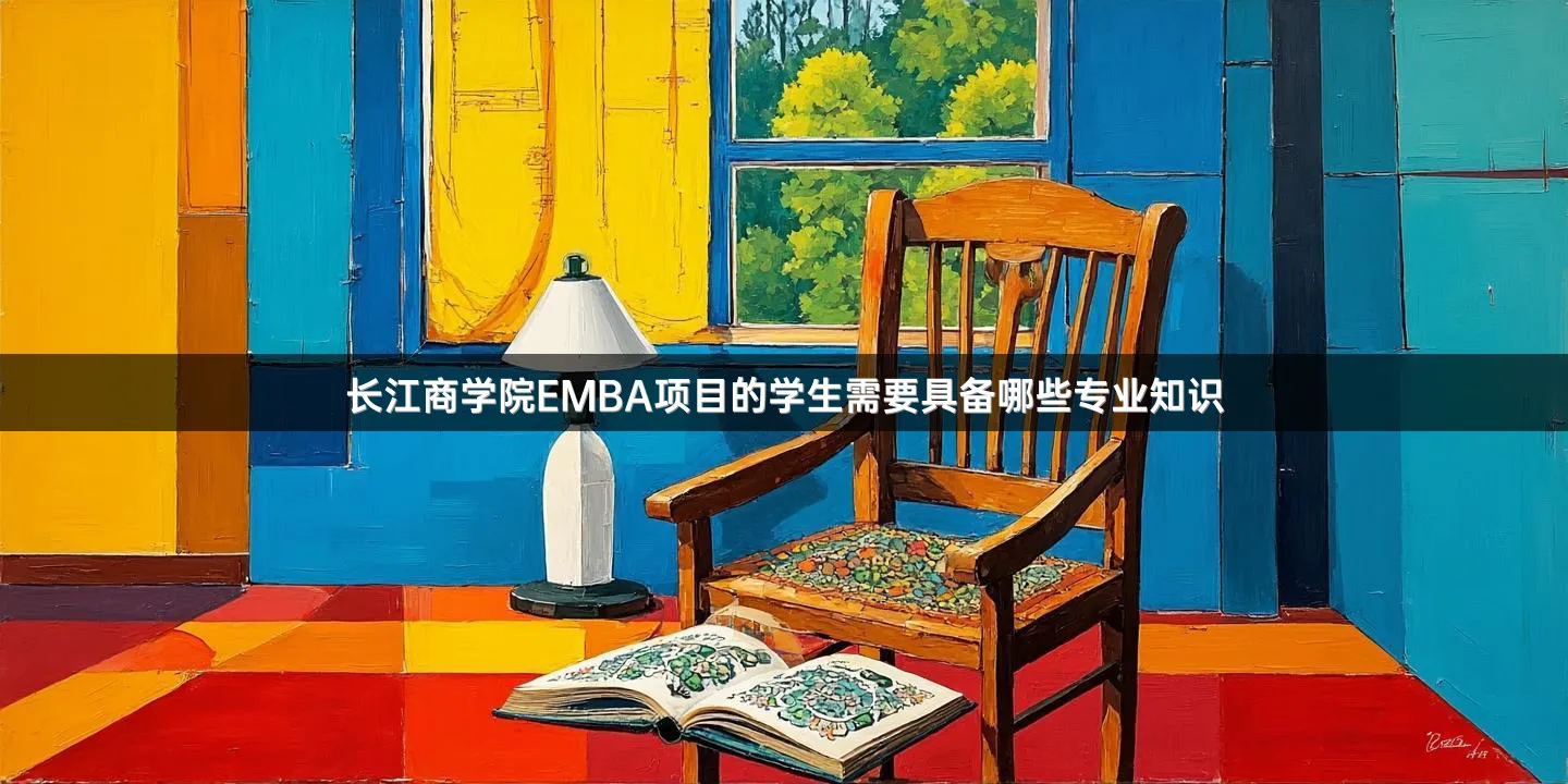 长江商学院EMBA项目的学生需要具备哪些专业知识
