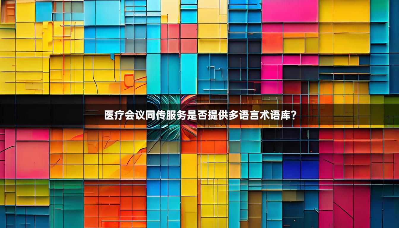 医疗会议同传服务是否提供多语言术语库？
