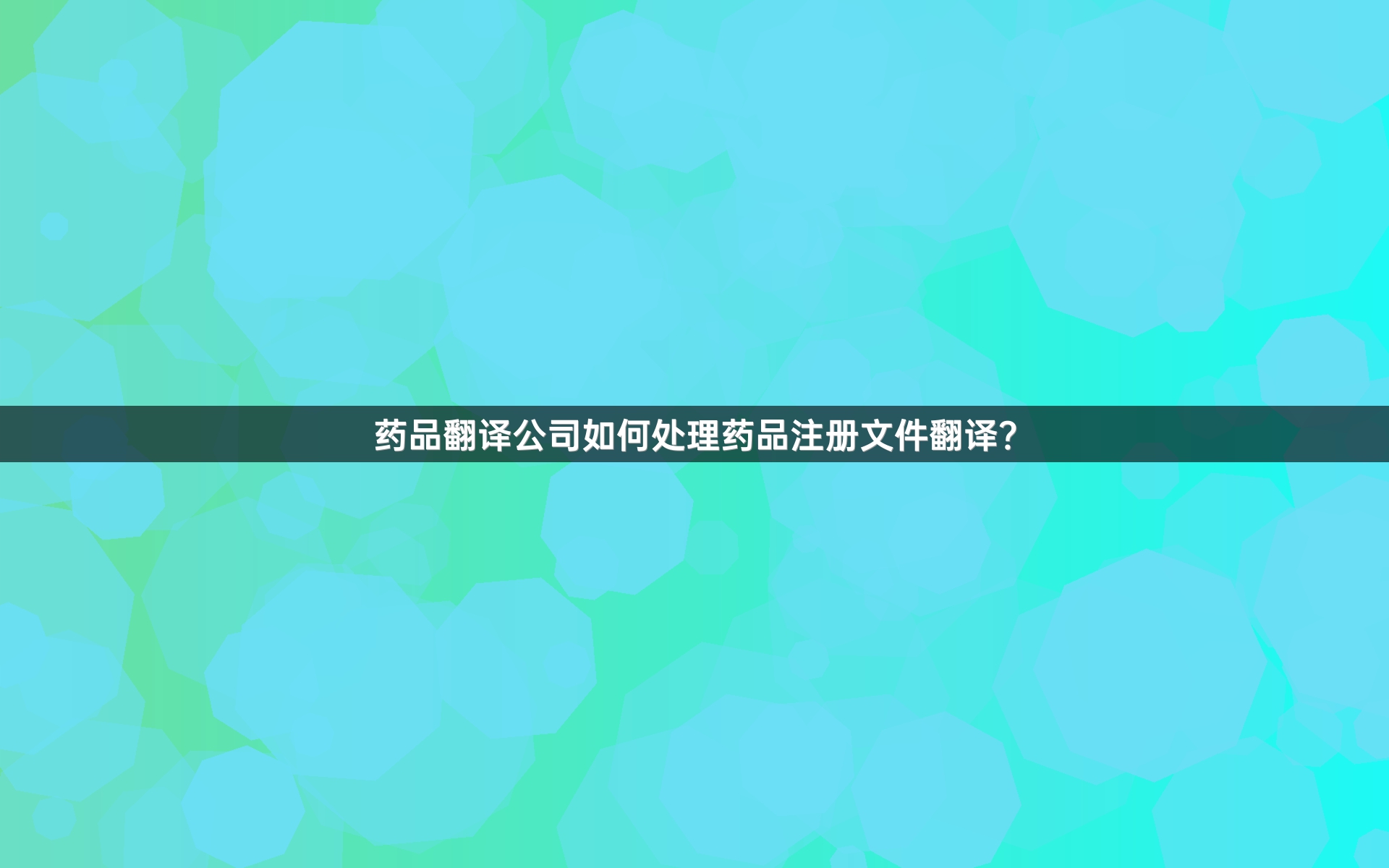 藥品翻譯公司如何處理藥品注冊文件翻譯？