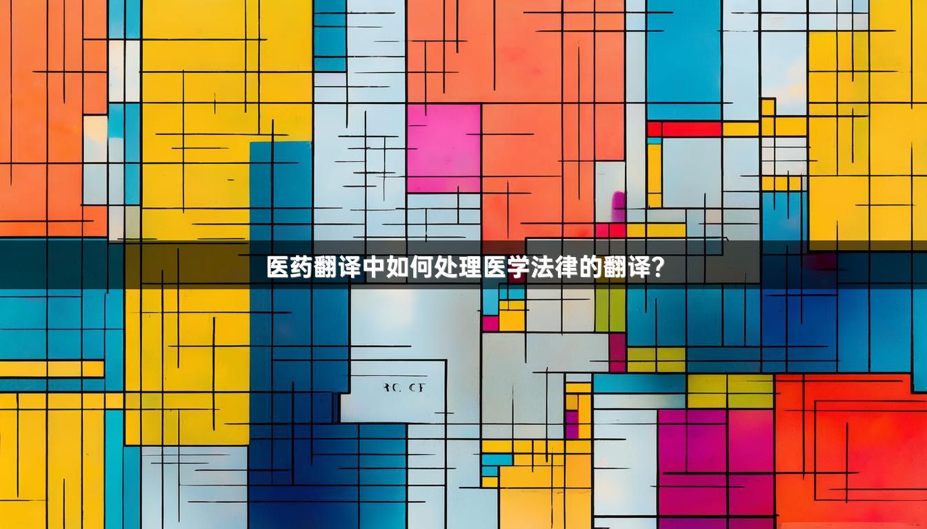 醫(yī)藥翻譯中如何處理醫(yī)學(xué)法律的翻譯？