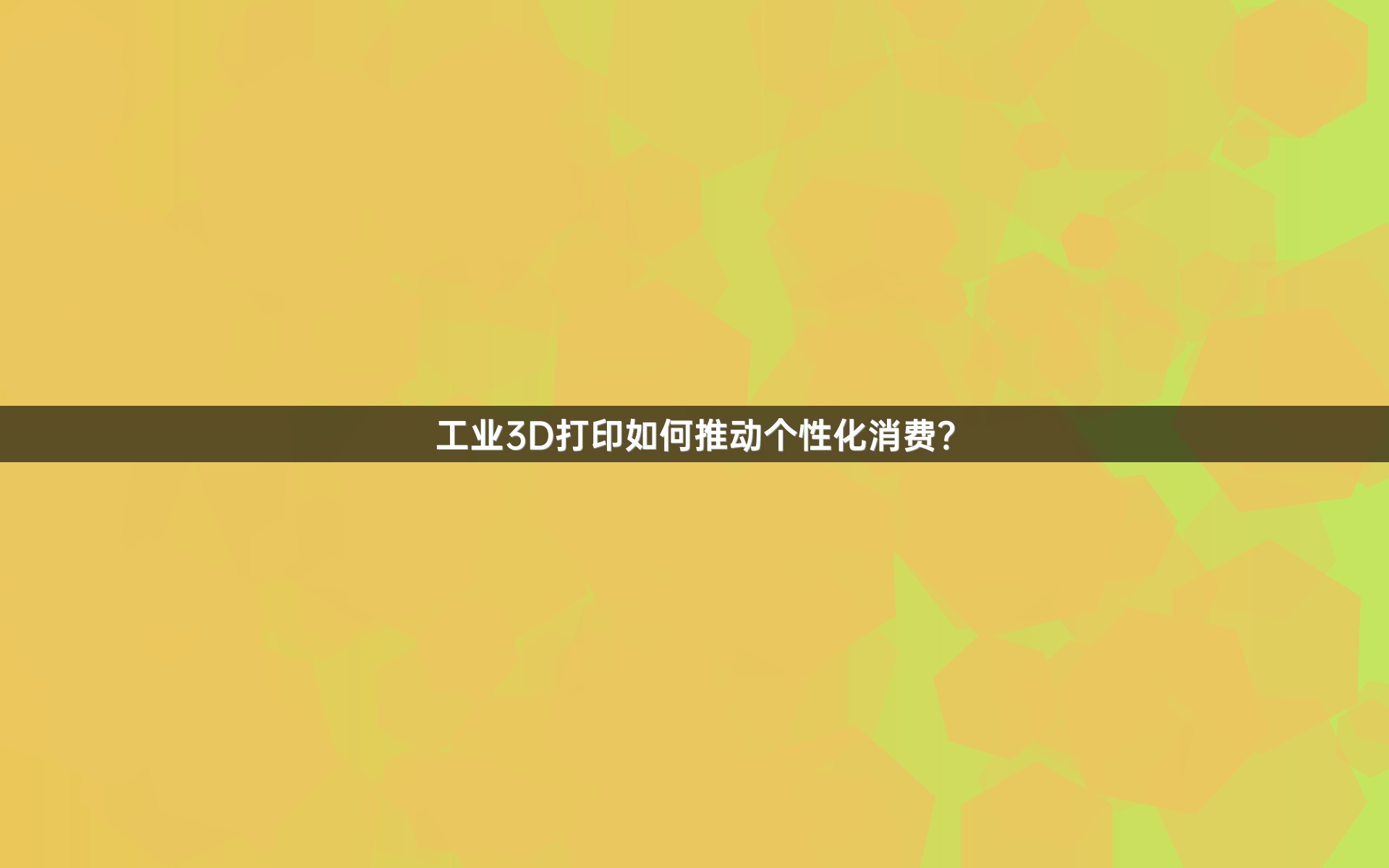 工业3D打印如何推动个性化消费？