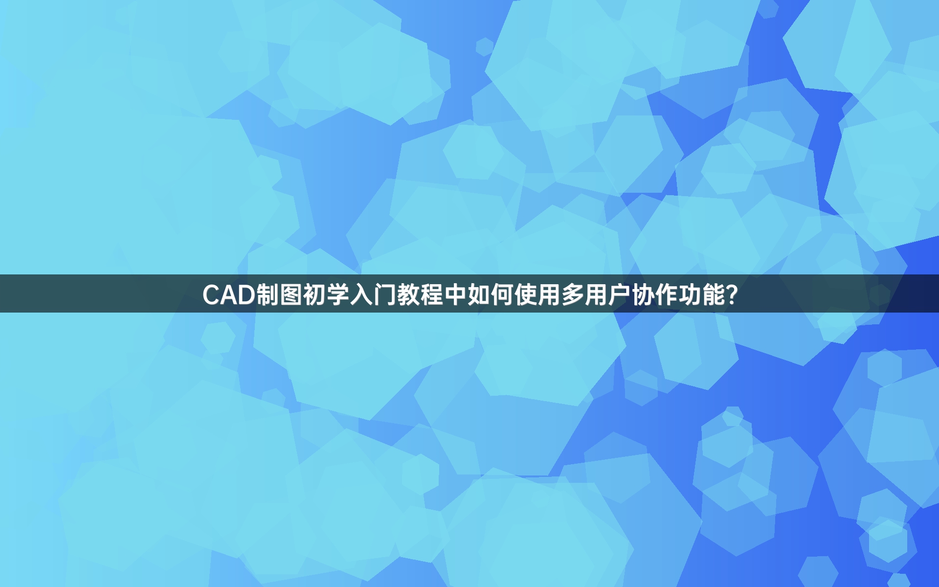 CAD制图初学入门教程中如何使用多用户协作功能？
