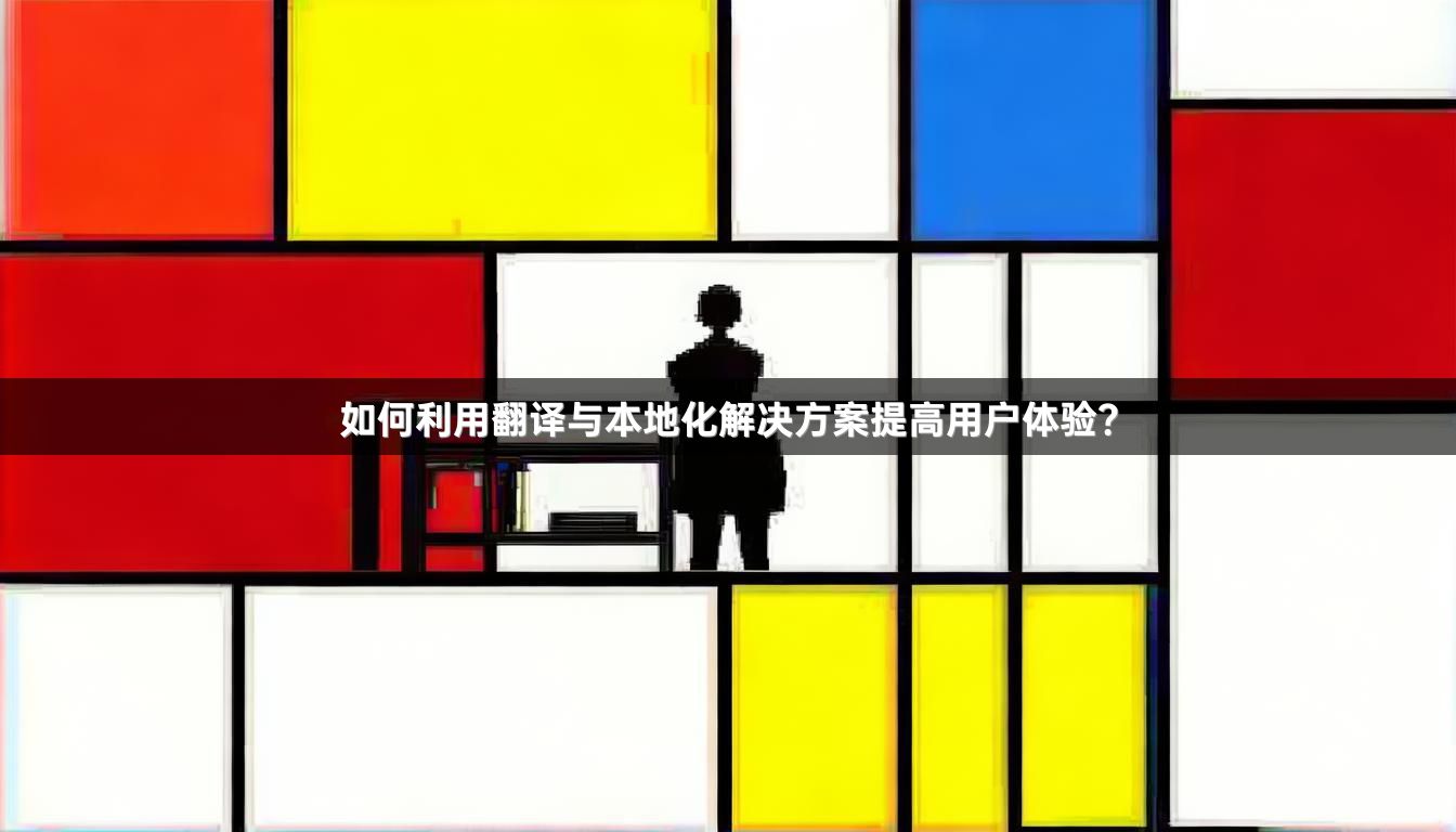 如何利用翻譯與本地化解決方案提高用戶體驗？