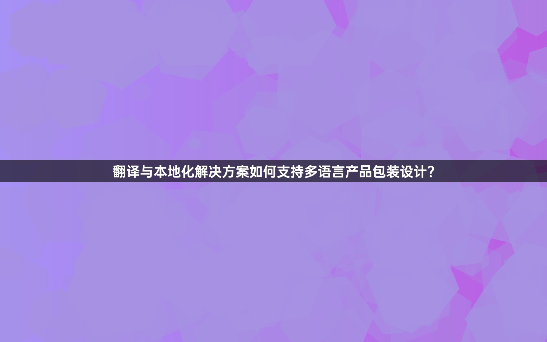 翻译与本地化解决方案如何支持多语言产品包装设计？