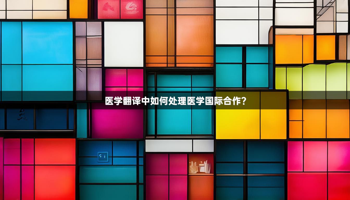 医学翻译中如何处理医学国际合作？