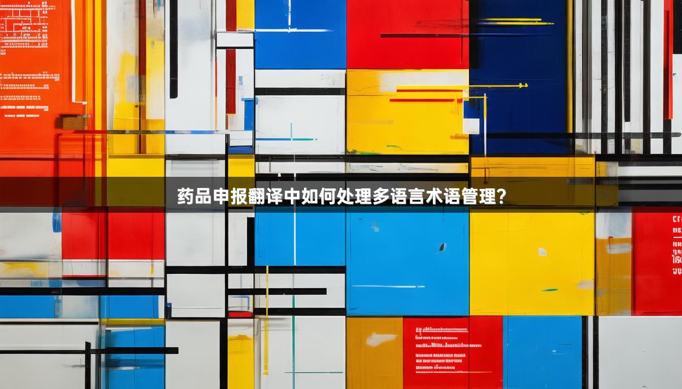 药品申报翻译中如何处理多语言术语管理？