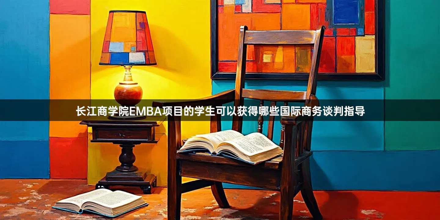 长江商学院EMBA项目的学生可以获得哪些国际商务谈判指导