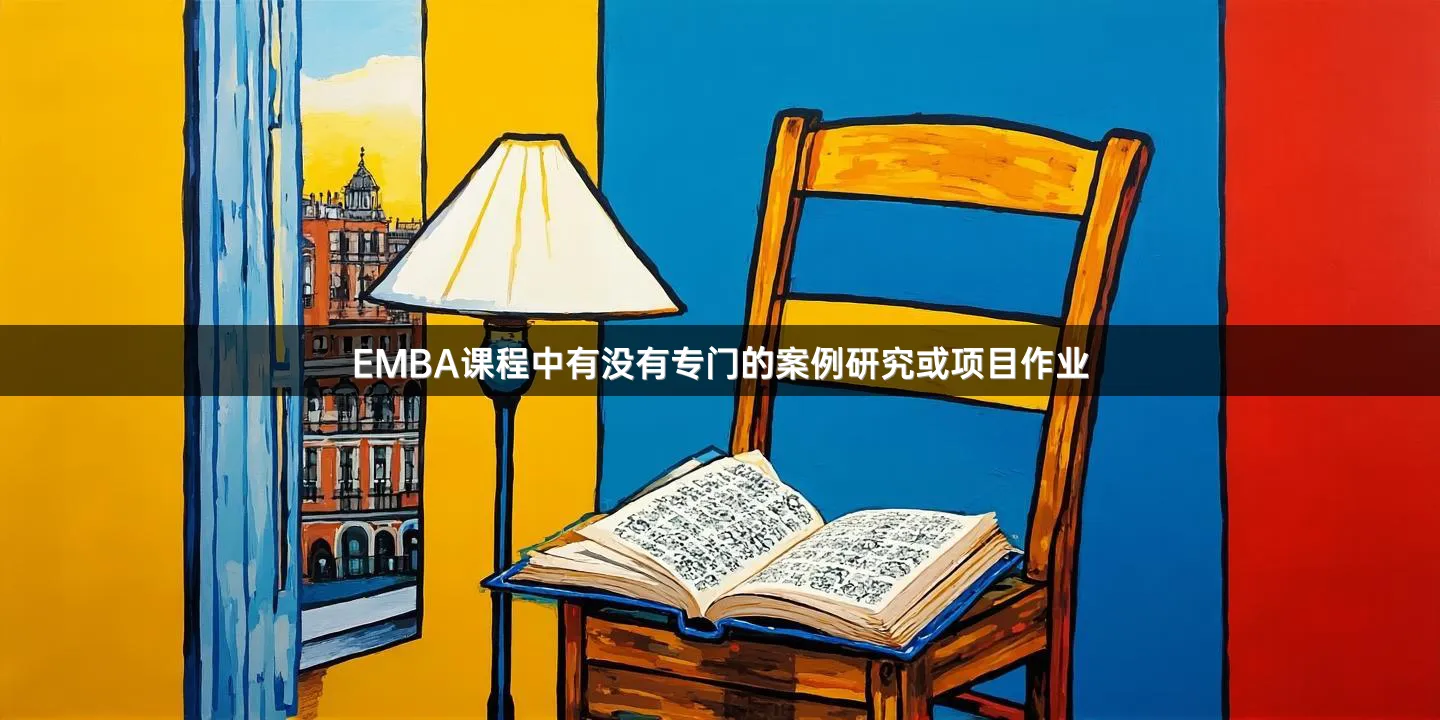 EMBA课程中有没有专门的案例研究或项目作业
