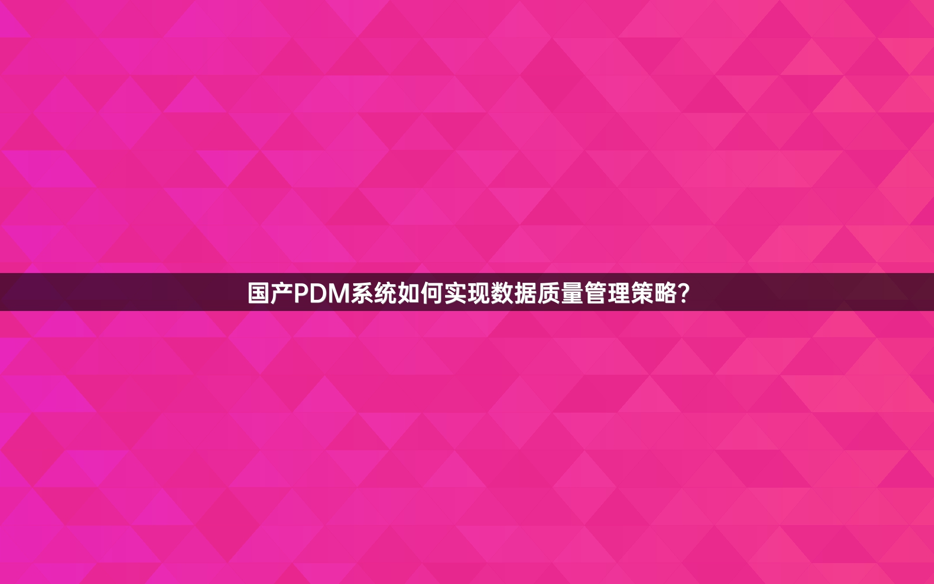 国产PDM系统如何实现数据质量管理策略？