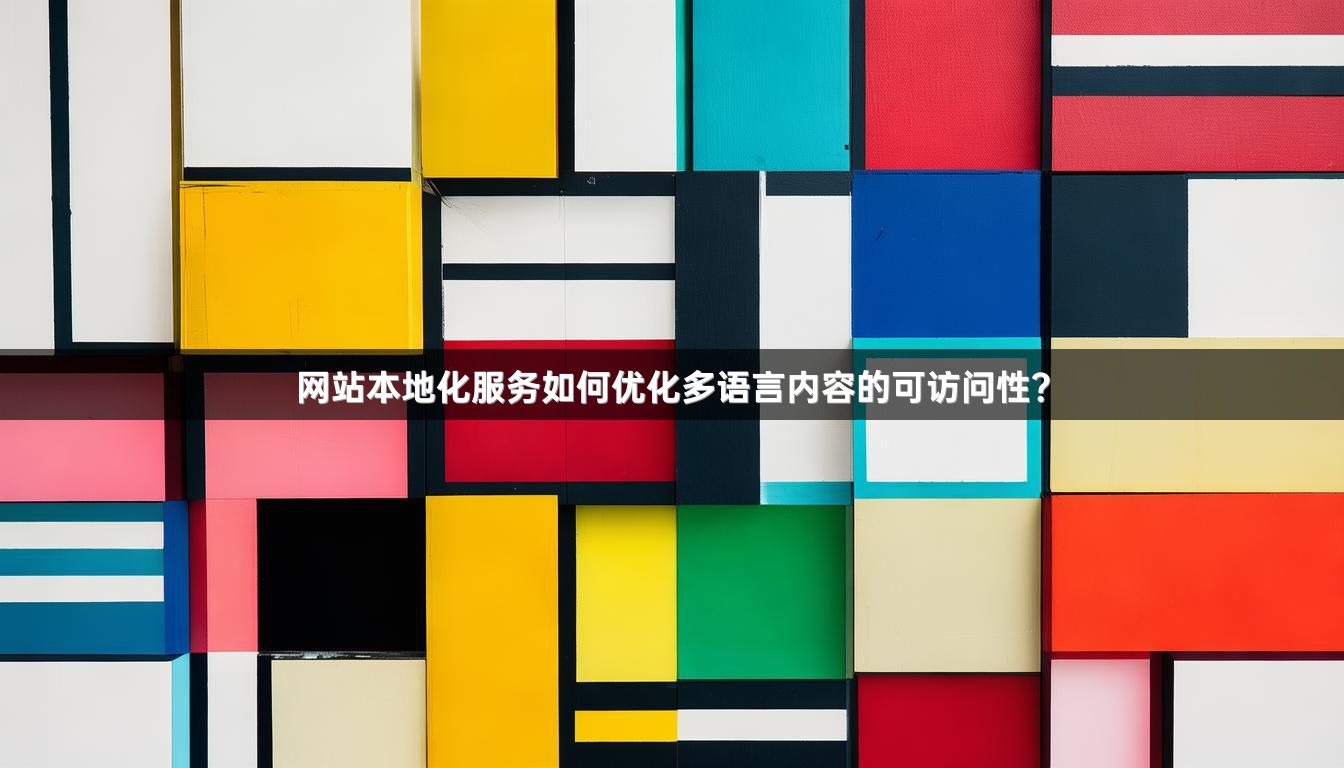 网站本地化服务如何优化多语言内容的可访问性？