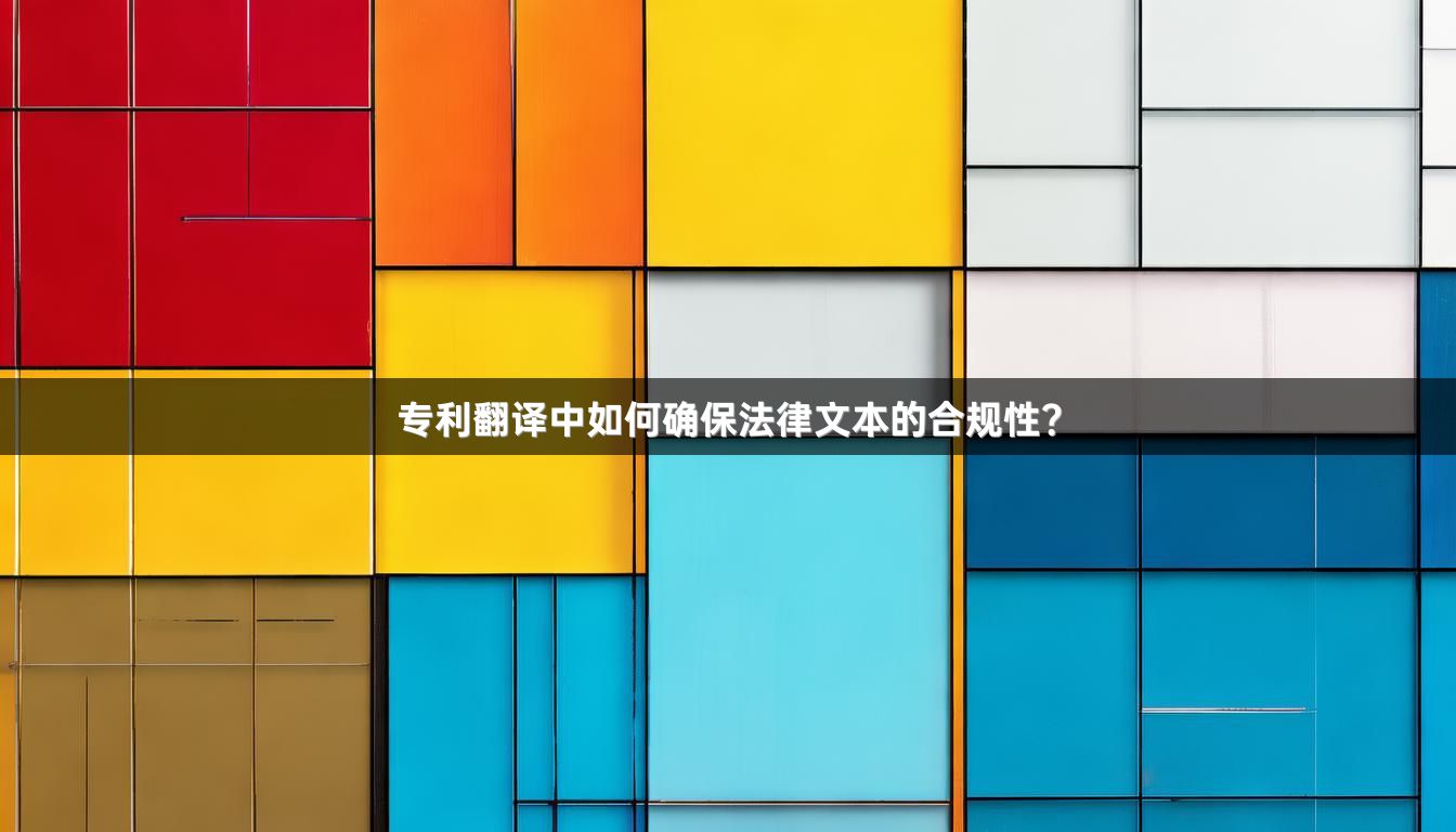 專利翻譯中如何確保法律文本的合規(guī)性？