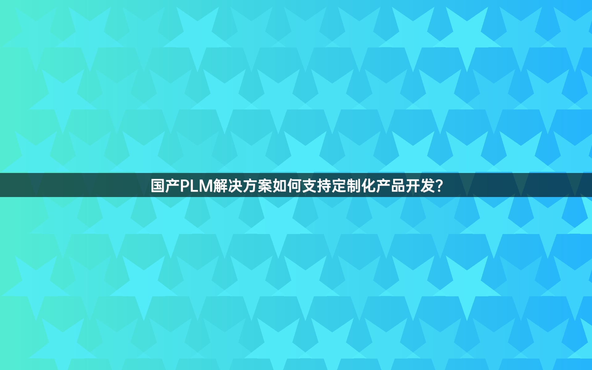 国产PLM解决方案如何支持定制化产品开发？