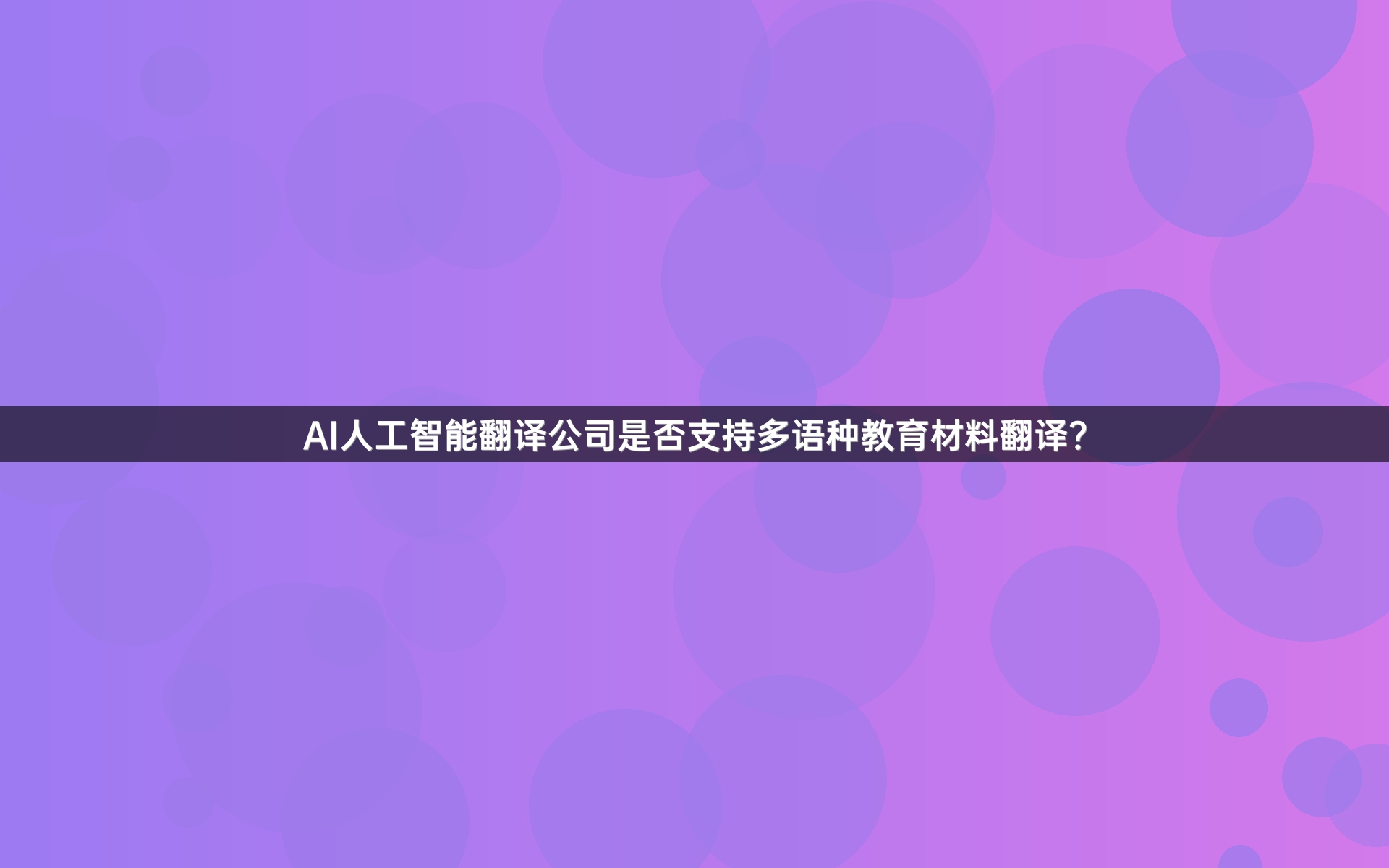 AI人工智能翻译公司是否支持多语种教育材料翻译？_1