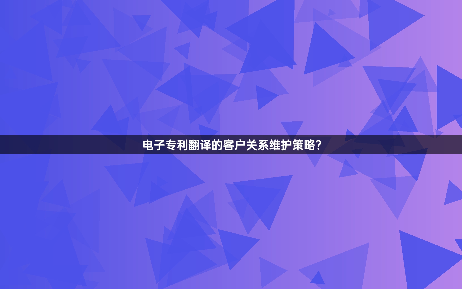 电子专利翻译的客户关系维护策略？