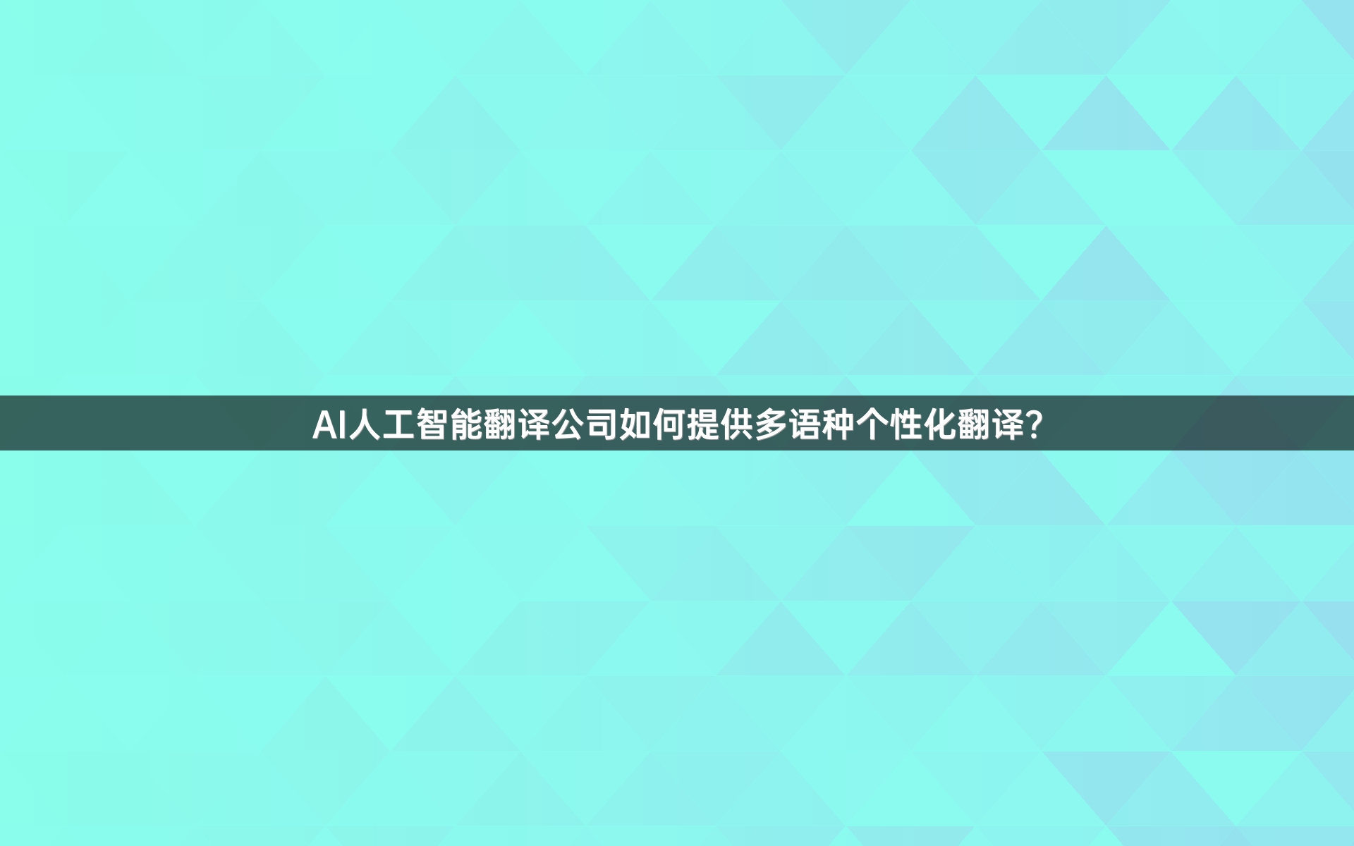 AI人工智能翻译公司如何提供多语种个性化翻译？