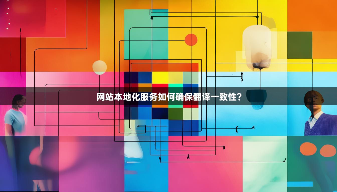 网站本地化服务如何确保翻译一致性？