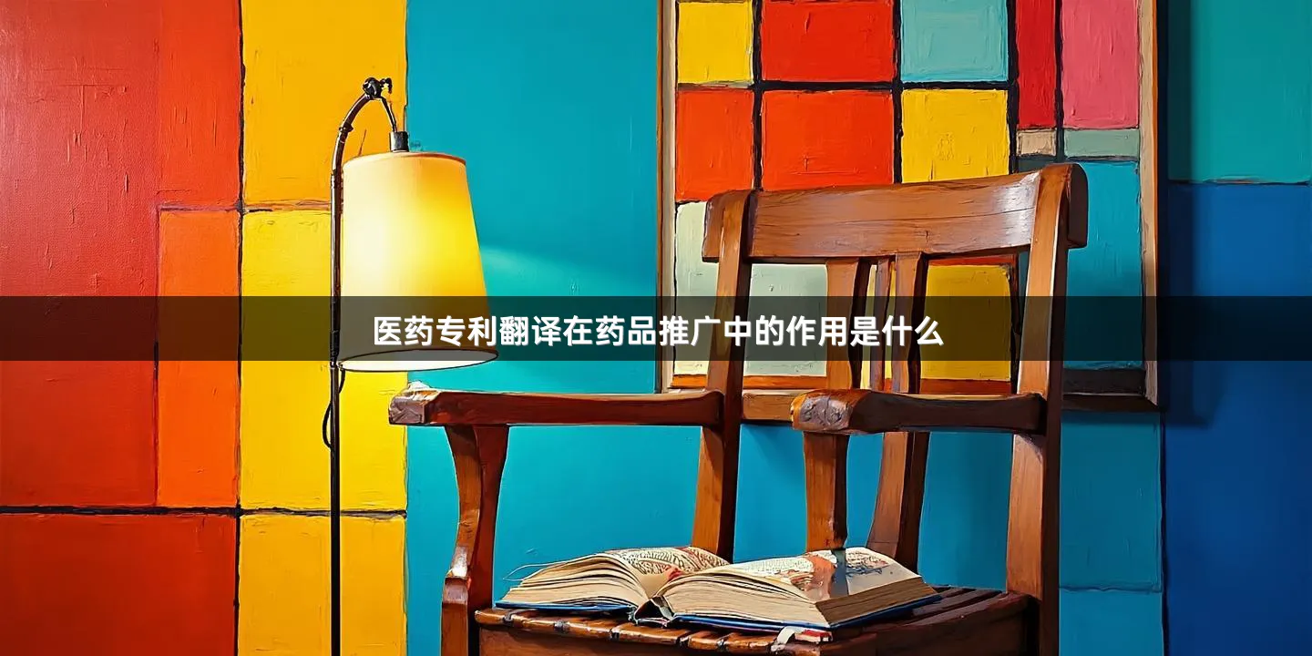 医药专利翻译在药品推广中的作用是什么
