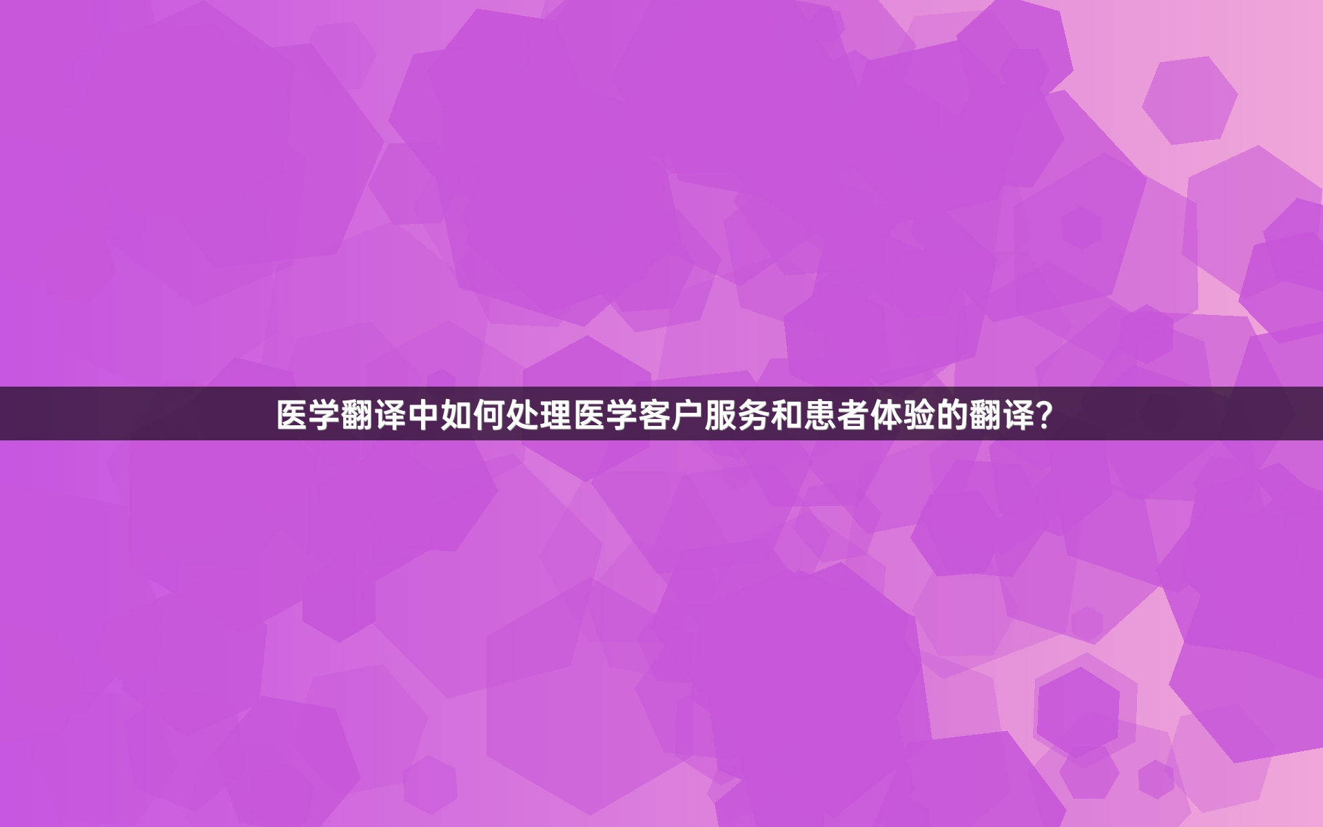 医学翻译中如何处理医学客户服务和患者体验的翻译？