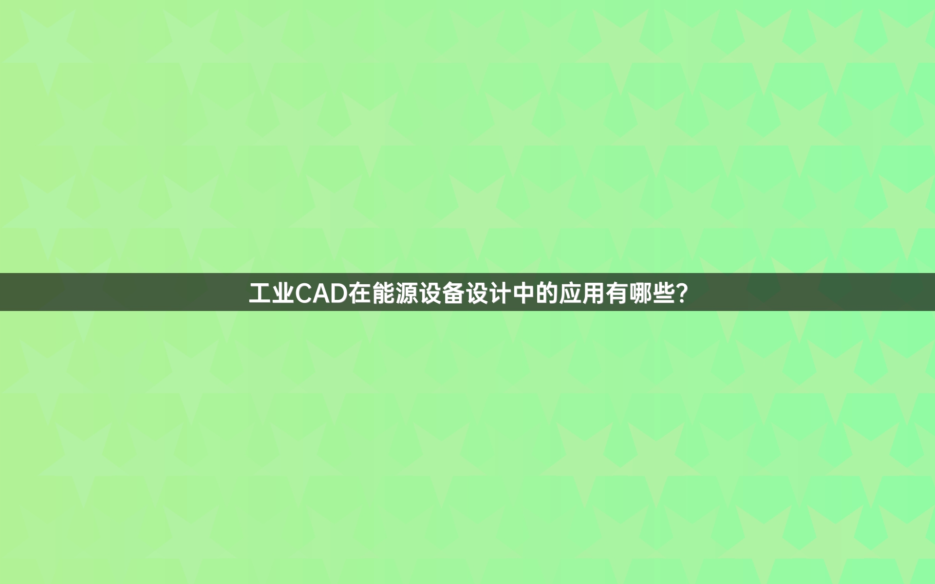 工业CAD在能源设备设计中的应用有哪些？