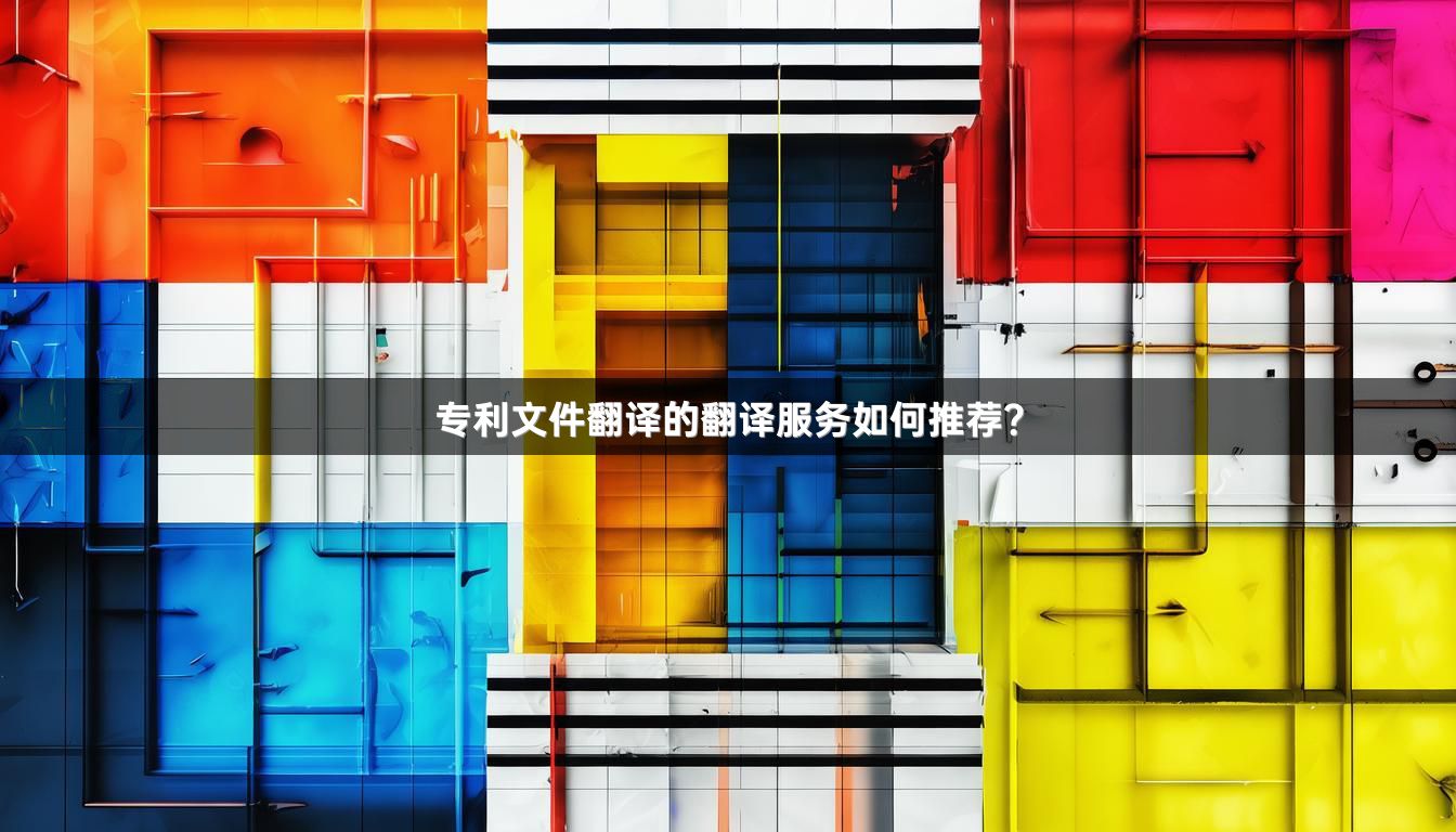 專利文件翻譯的翻譯服務(wù)如何推薦？