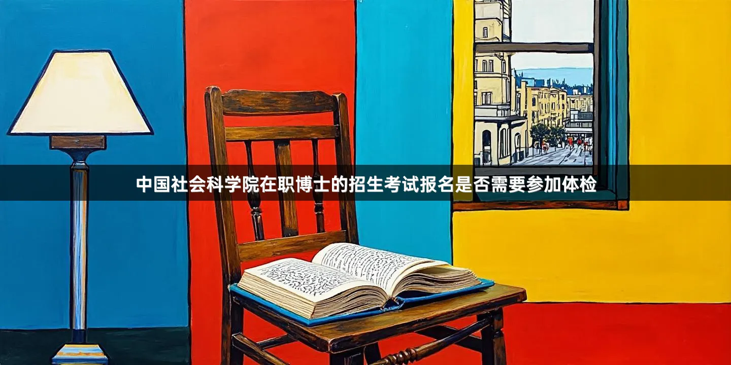 中国社会科学院在职博士的招生考试报名是否需要参加体检