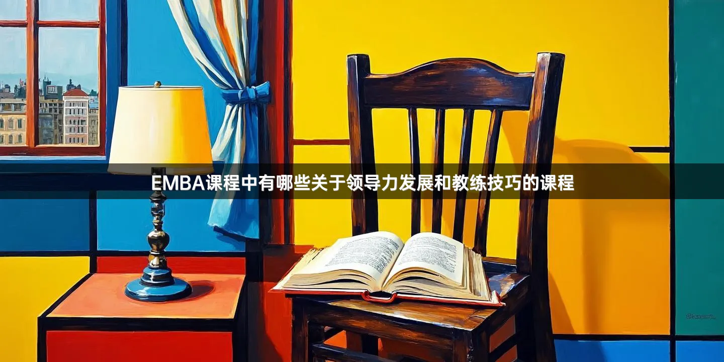 EMBA课程中有哪些关于领导力发展和教练技巧的课程