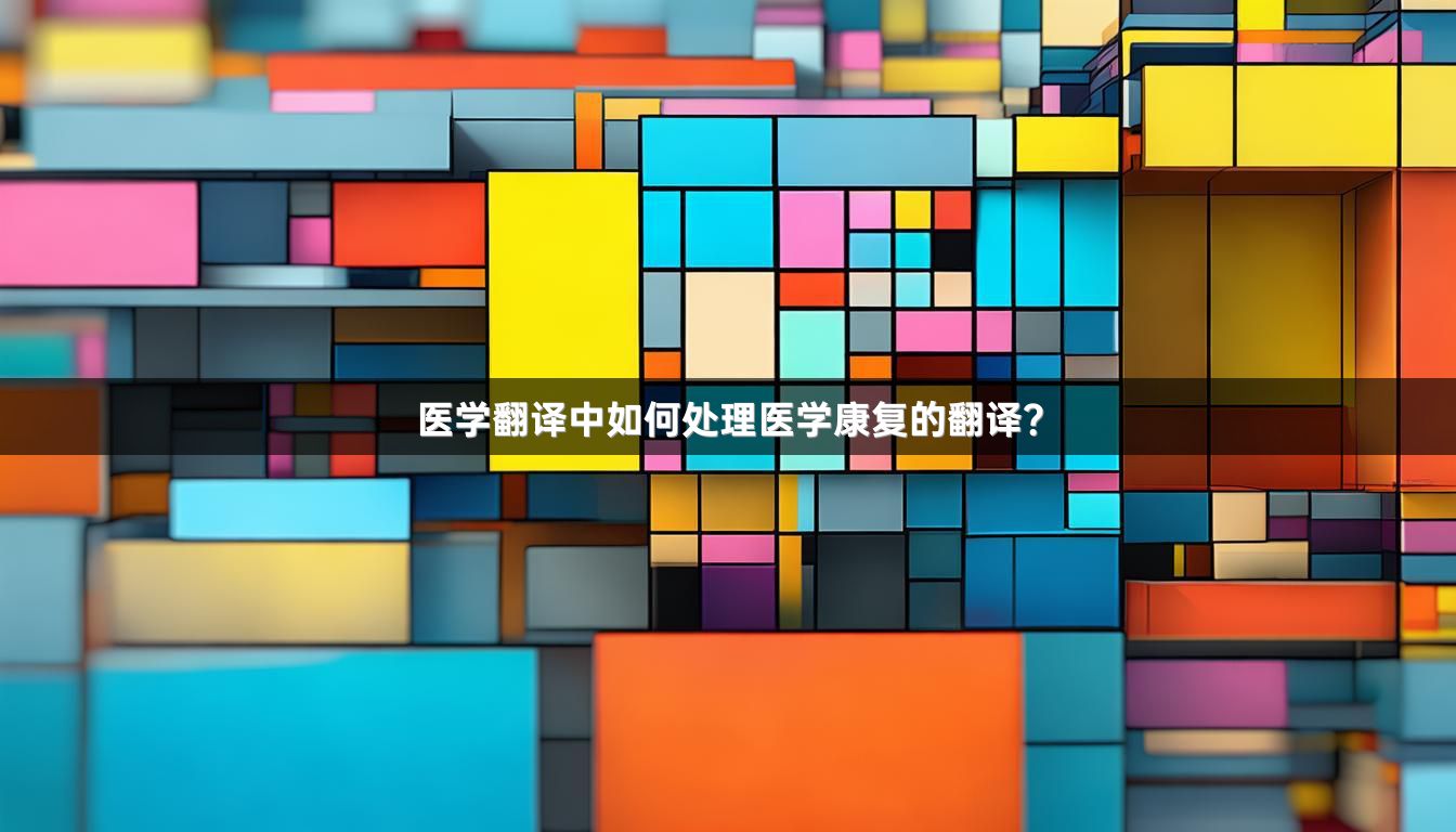 医学翻译中如何处理医学康复的翻译？
