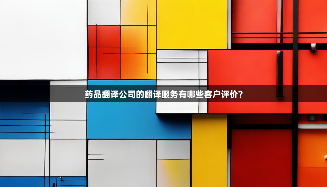 药品翻译公司的翻译服务有哪些客户评价？