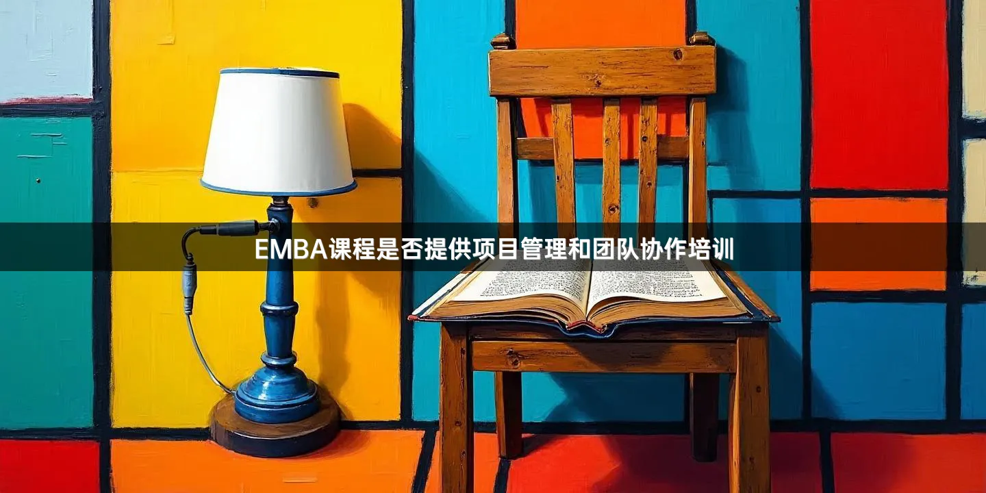 EMBA课程是否提供项目管理和团队协作培训