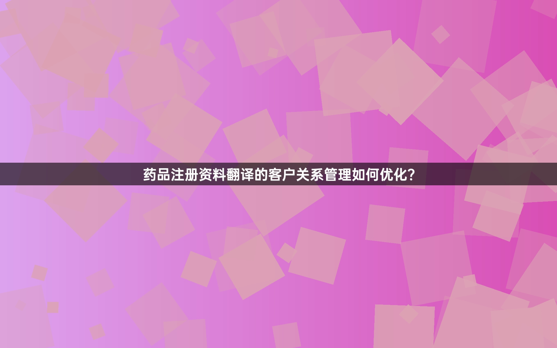 藥品注冊(cè)資料翻譯的客戶關(guān)系管理如何優(yōu)化？