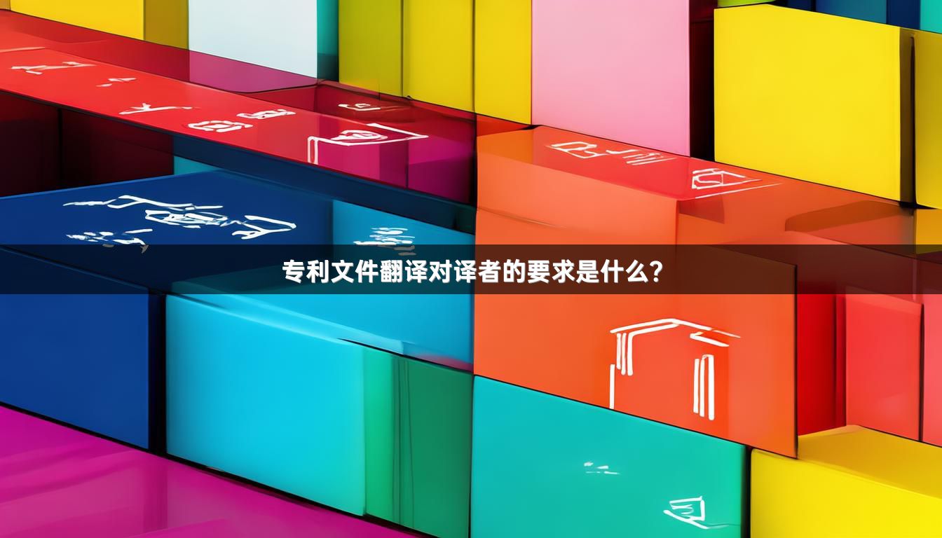 專利文件翻譯對(duì)譯者的要求是什么？
