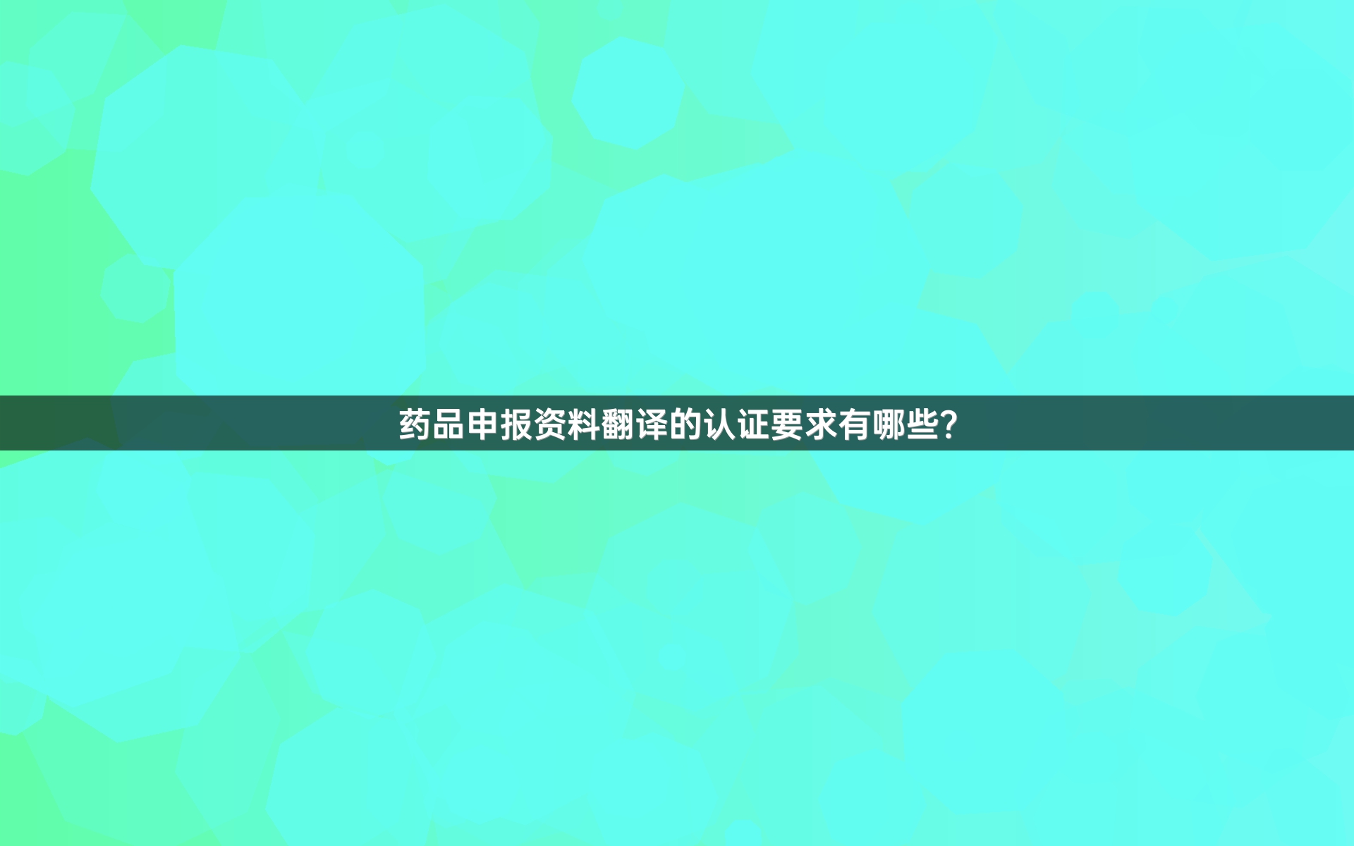 药品申报资料翻译的认证要求有哪些？