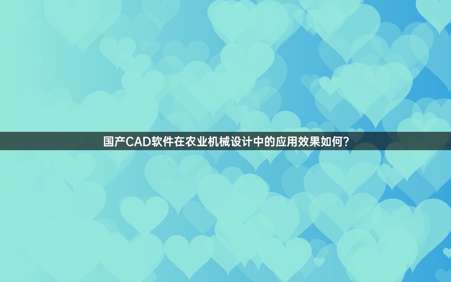 国产CAD软件在农业机械设计中的应用效果如何？