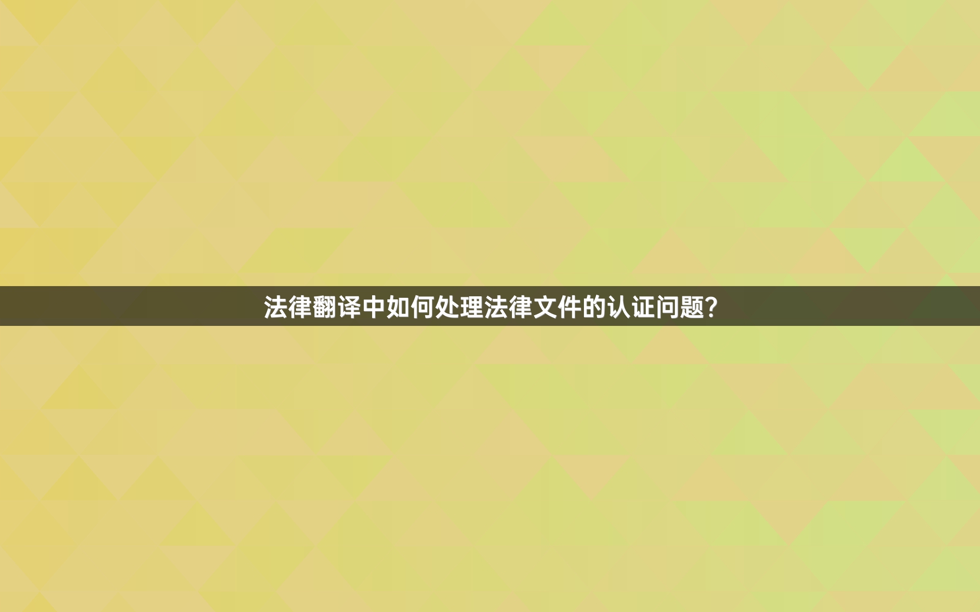 法律翻译中如何处理法律文件的认证问题？
