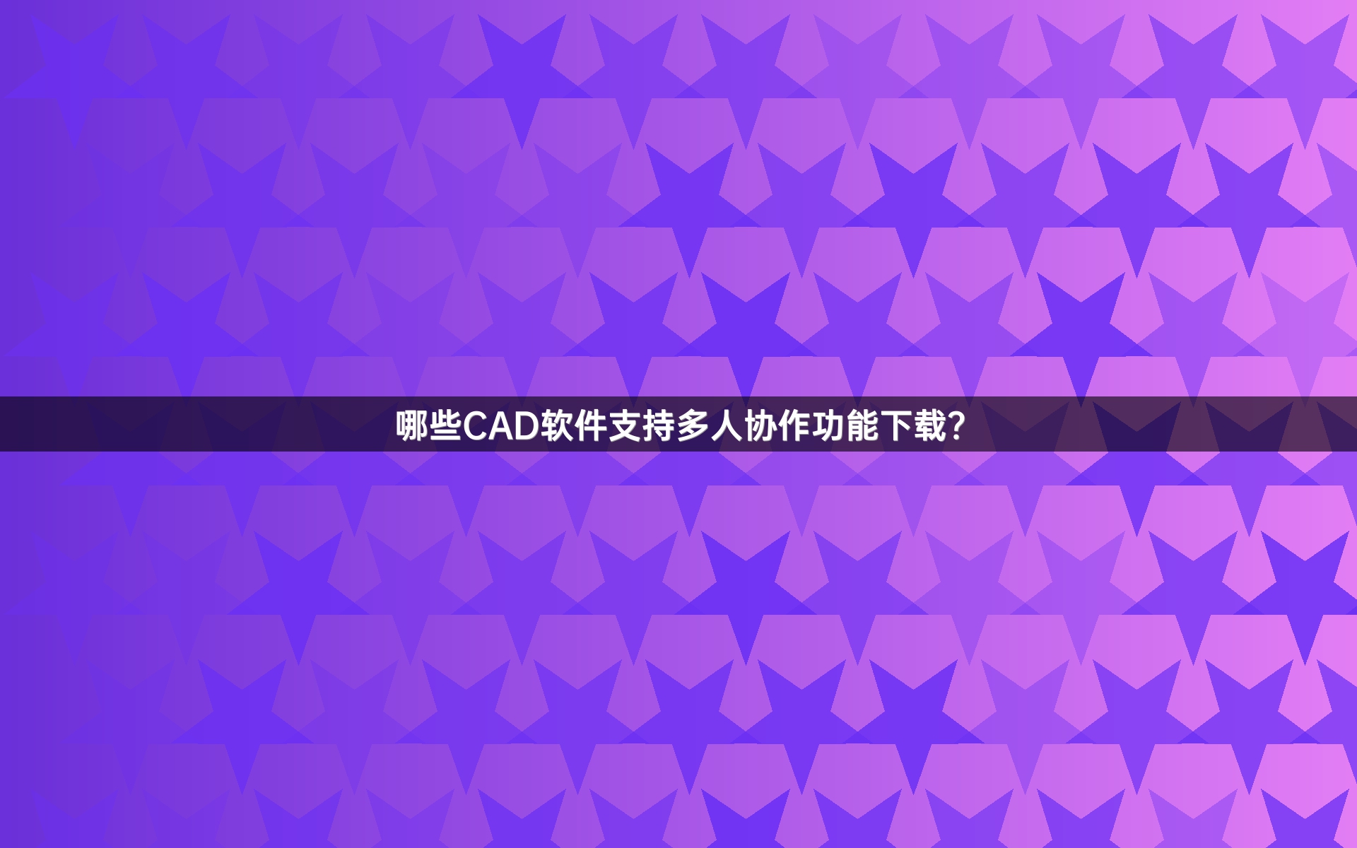哪些CAD软件支持多人协作功能下载？