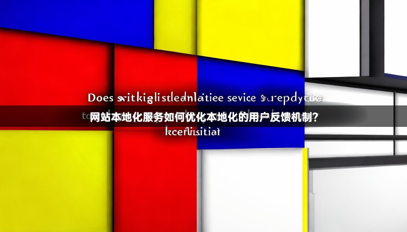 网站本地化服务如何优化本地化的用户反馈机制？