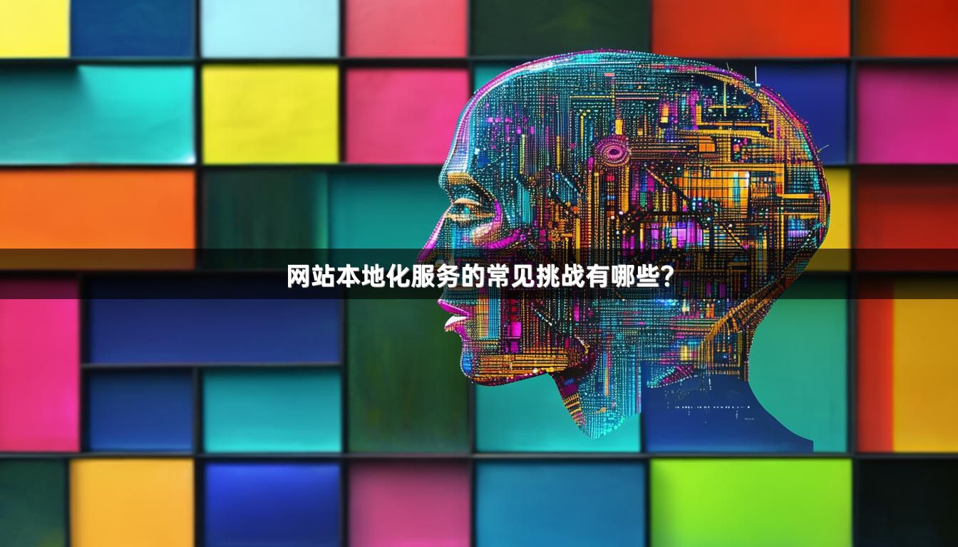 网站本地化服务的常见挑战有哪些？