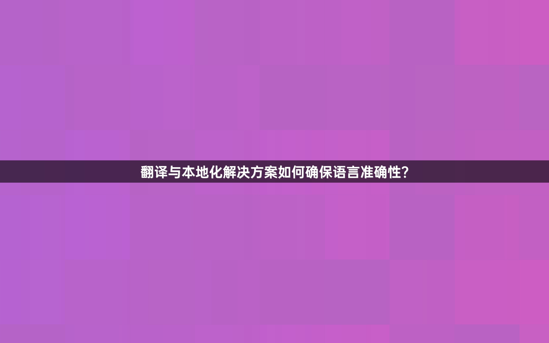 翻译与本地化解决方案如何确保语言准确性？