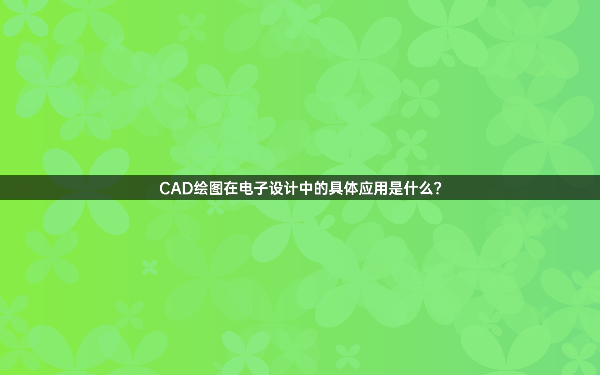 CAD绘图在电子设计中的具体应用是什么？