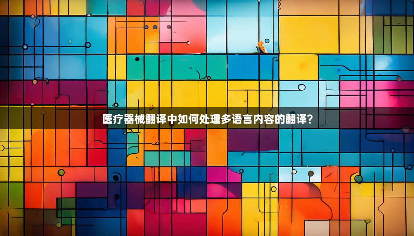 医疗器械翻译中如何处理多语言内容的翻译？