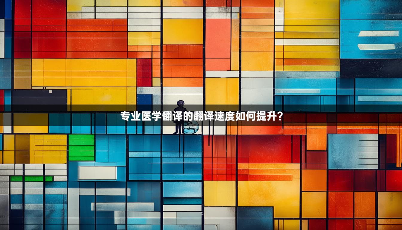 專業(yè)醫(yī)學翻譯的翻譯速度如何提升？_1
