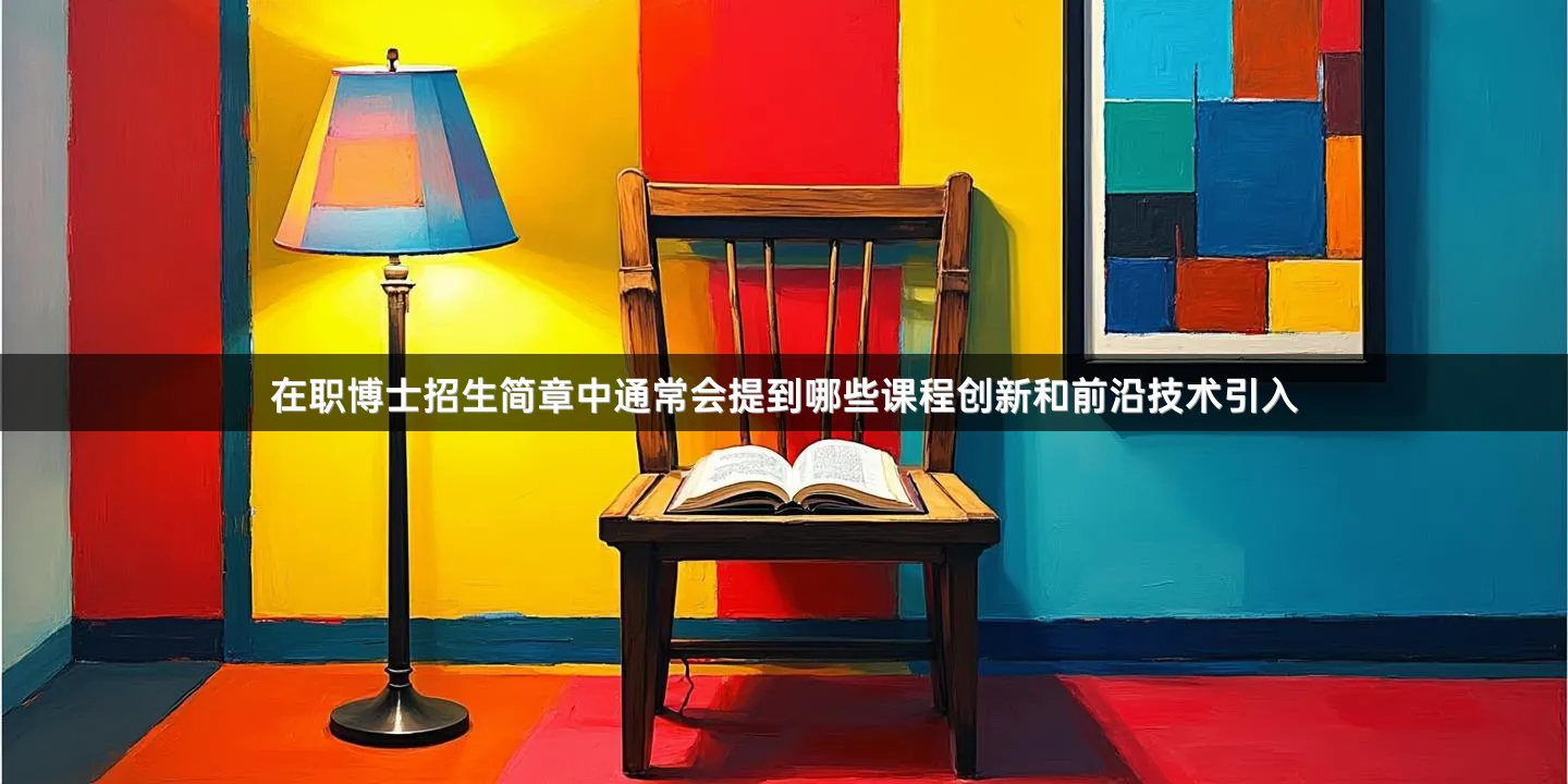 在职博士招生简章中通常会提到哪些课程创新和前沿技术引入