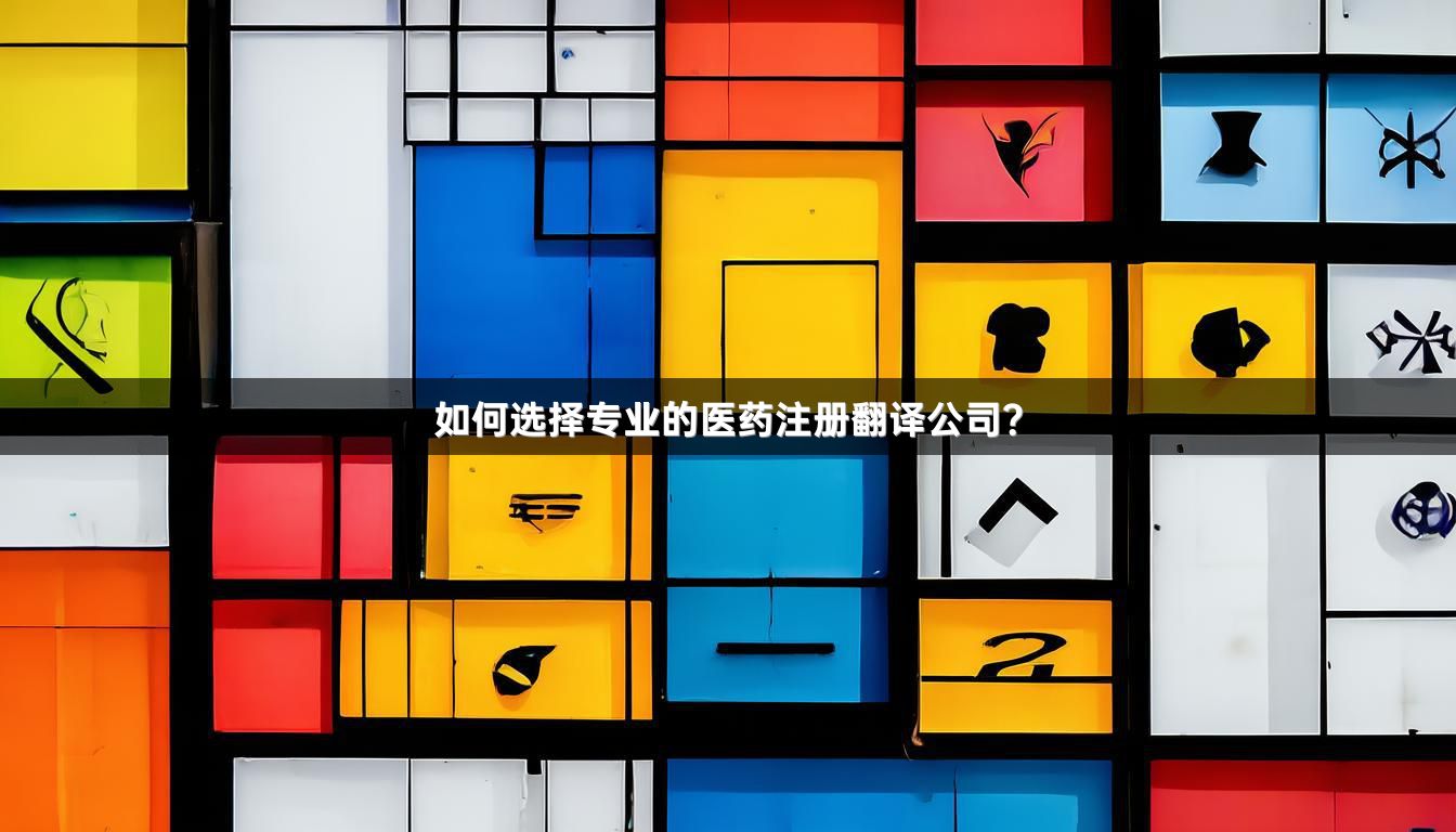 如何选择专业的医药注册翻译公司？