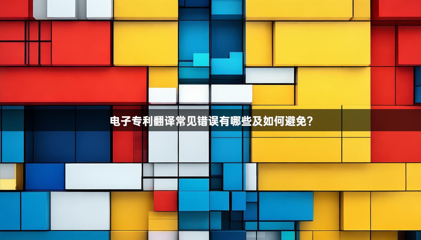 电子专利翻译常见错误有哪些及如何避免？