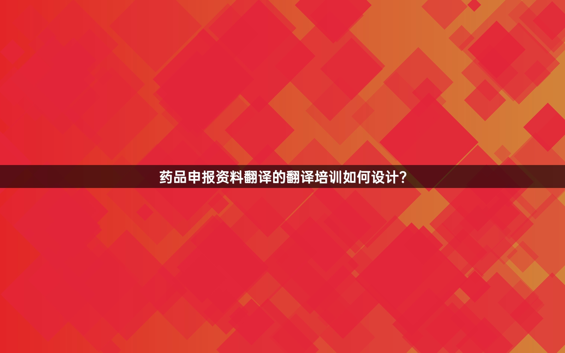 藥品申報(bào)資料翻譯的翻譯培訓(xùn)如何設(shè)計(jì)？