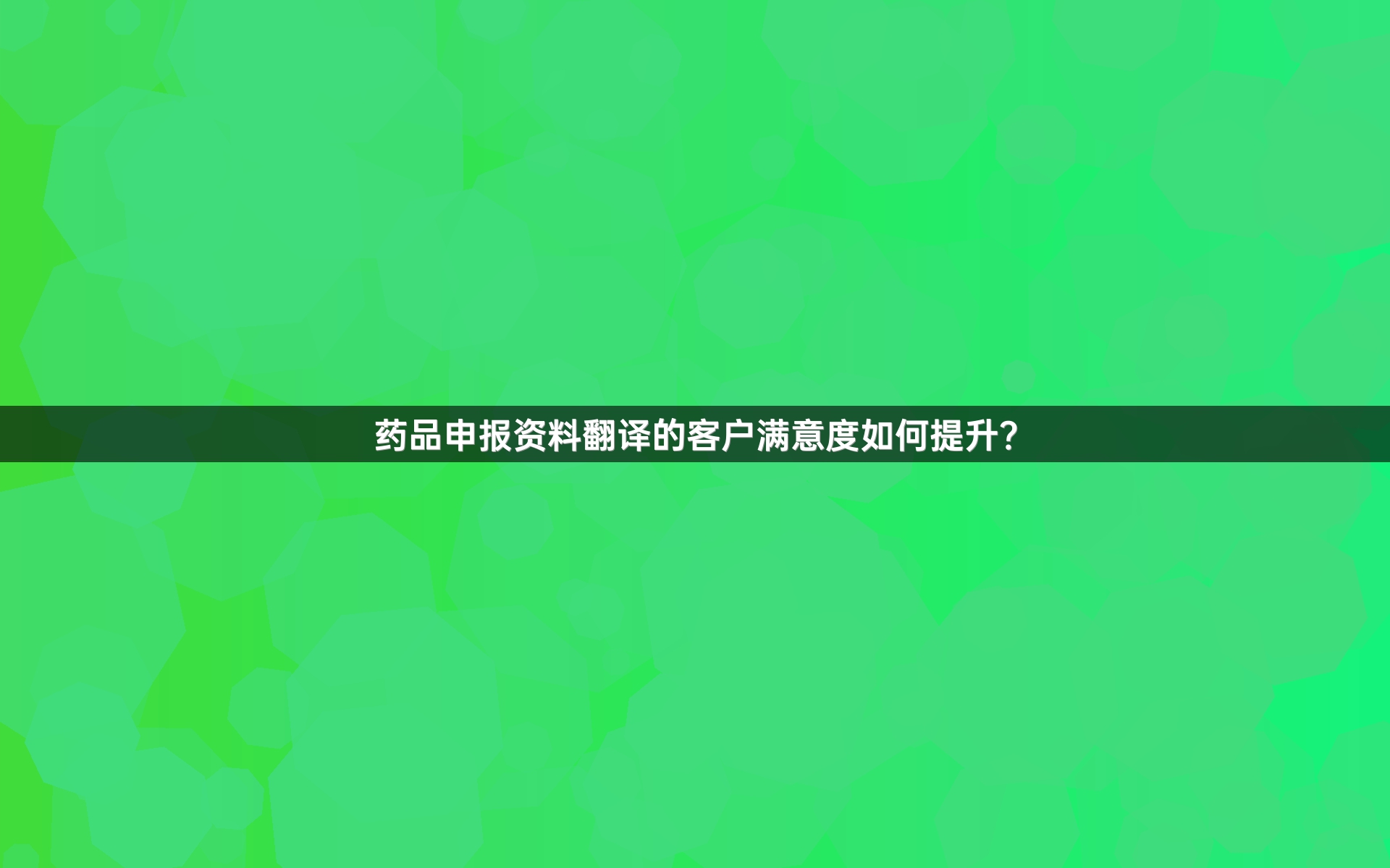 药品申报资料翻译的客户满意度如何提升？