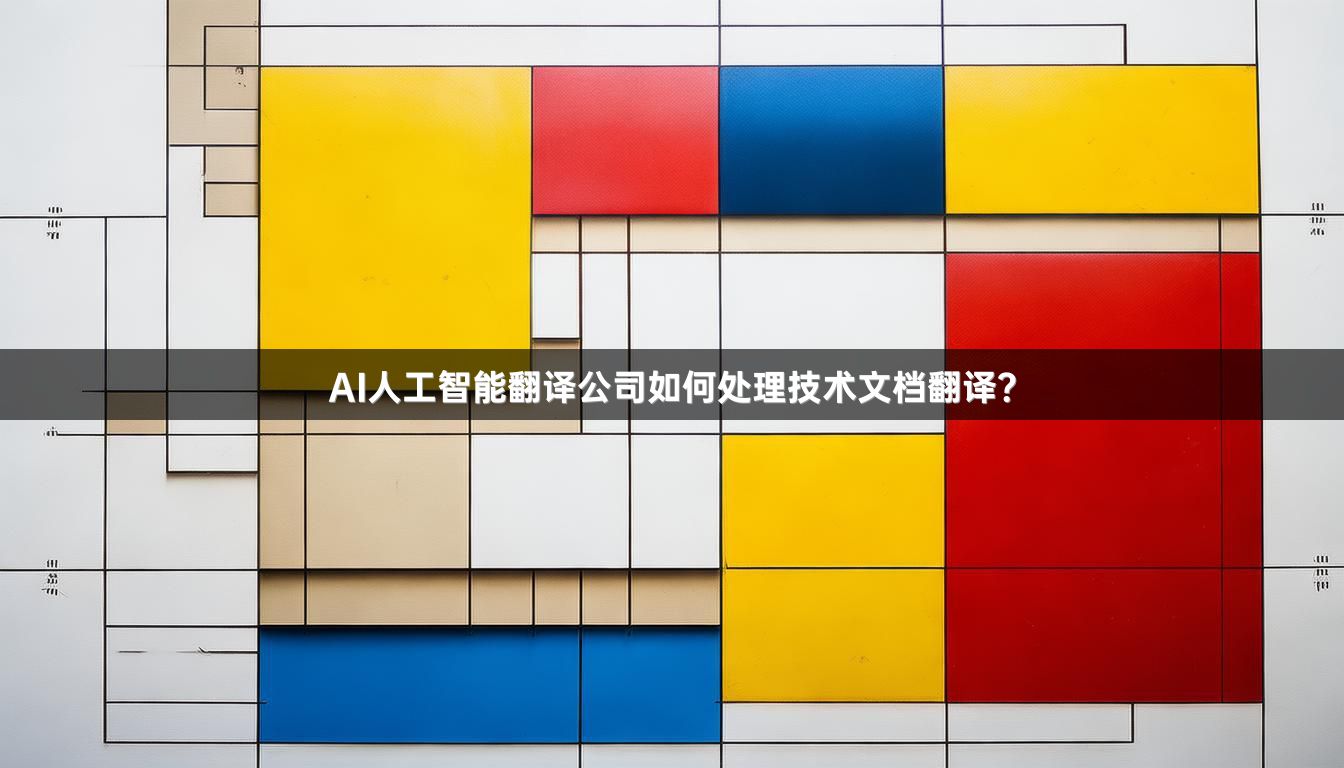 AI人工智能翻译公司如何处理技术文档翻译？